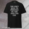 Practice on the Days You Eat - Tee