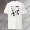 Practice on the Days You Eat - Tee